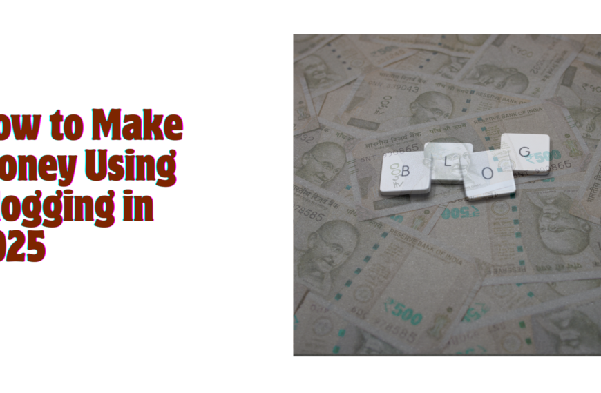 how to make money using blogging in 2025